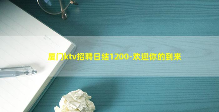厦门ktv招聘日结1200-欢迎你的到来