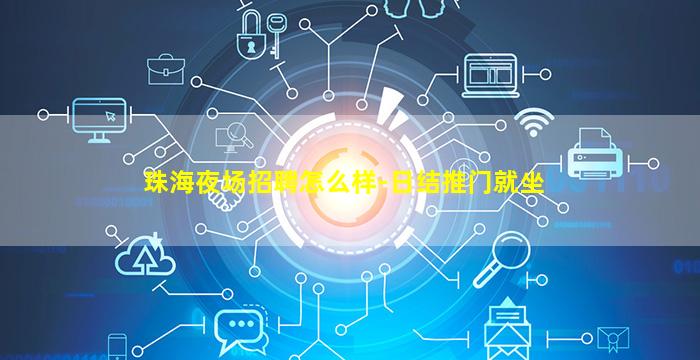 珠海夜场招聘怎么样-日结推门就坐